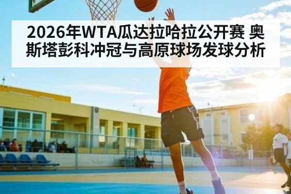 2026年WTA瓜达拉哈拉公开赛 奥斯塔彭科冲冠与高原球场发球分析