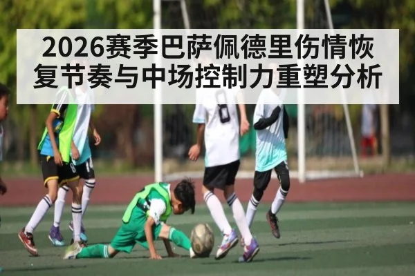 2026赛季巴萨佩德里伤情恢复节奏与中场控制力重塑分析
