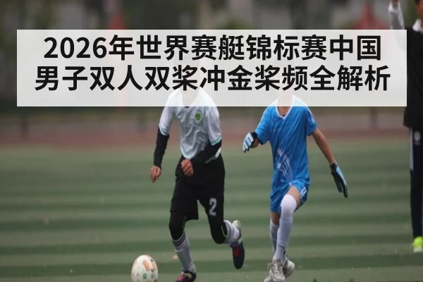 2026年世界赛艇锦标赛中国男子双人双桨冲金桨频全解析